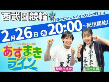 西武園競輪 公式インターネットライブ【飯田あすか と 高木真備の あすまきライン】西武園ミッドナイト競輪 おトクにPLAY！オッズパーク杯 F2 1日目【2026年2月26日】#西武園競輪ライブ
