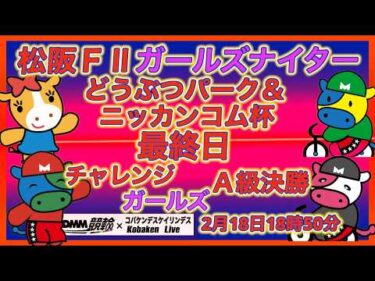 松阪Ｆ２ガールズナイター最終日DMM競輪×Kobaken Live