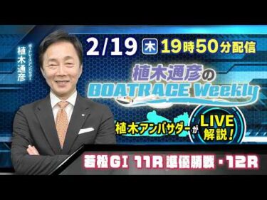 若松GⅠ11R準優勝戦・12Rを植木通彦アンバサダーがLIVE解説！2月19日（木）19時50分から生配信！|植木通彦のボートレースウィークリー｜ボートレース【若松】