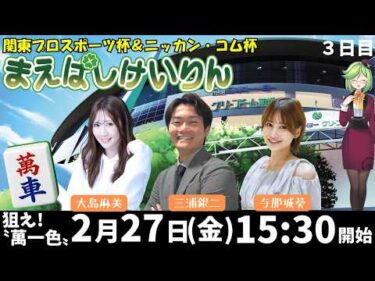 【前橋競輪レースライブ・人気女流雀士×異業種コラボ企画】2/27関東プロスポーツ杯＆ニッカン・コム杯(FⅠナイター)３日目　#与那城葵　#大島麻美　#三浦銀二