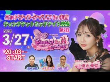 3/27　小倉けいりん ライブ配信番組”シンデレラチャレンジ”　ウィンチケットミッドナイト競輪　第2日
