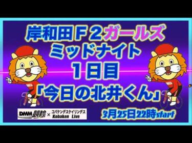 岸和田Ｆ２ミッドナイト「今夜の北井くん」DMM競輪×Kobaken Live