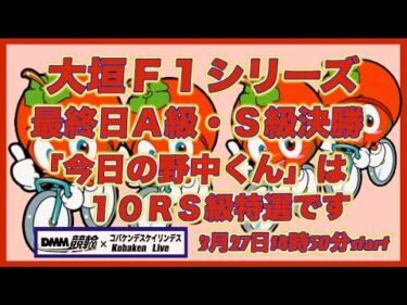 大垣Ｆ１最終日「今日の野中くん」DMM競輪×Kobaken Live