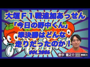 「今日の野中くん」準決勝の走りはどうだったのか？コバケンデスケイリンデス