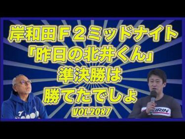 岸和田ミッドナイト「昨日の北井くん」の準決勝コバケンデスケイリンデス