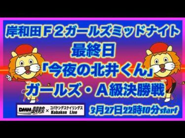 岸和田Ｆ２ガールズミッドナイト最終日「今夜の北井くん」DMM競輪×Kobaken Live