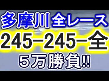 【競艇・ボートレース】多摩川全レース「245-245-全」５万勝負！！