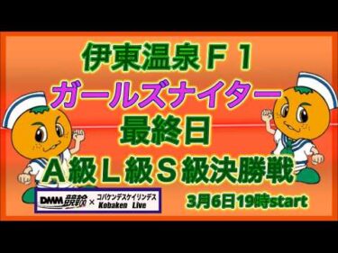 伊東温泉Ｆ１ガールズナイター最終日DMM競輪×Kobaken Live