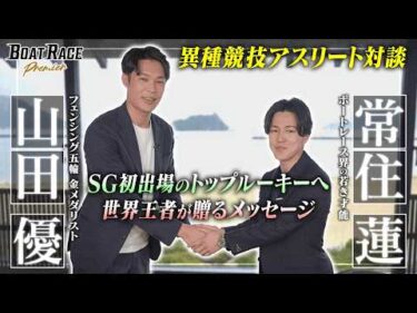 ボートレース界の若き才能 常住蓮×フェンシング五輪金メダリスト 山田優　世界王者から学ぶ”最高峰SG”への心得【2026年9月29日(火)まで期間限定配信！】