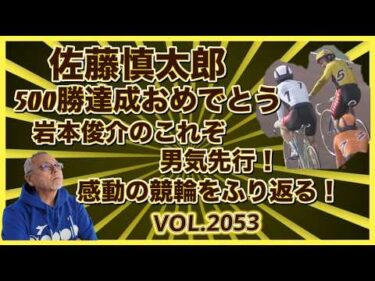 佐藤慎太郎500勝達成をふり返りましたコバケンデスケイリンデス