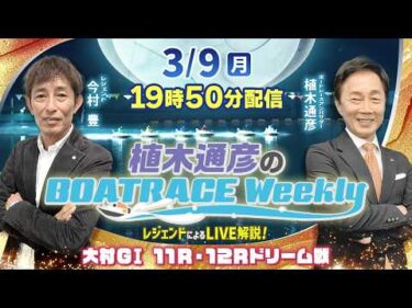 今村 豊さんが大村GⅠ 11R・12Rドリーム戦をLIVE解説！3月9日（月）19時50分から生配信！|植木通彦のボートレースウィークリー｜ボートレース【大村】