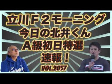 「今日の北井くん」立川モーニング初日特選速報！コバケンデスケイリンデス