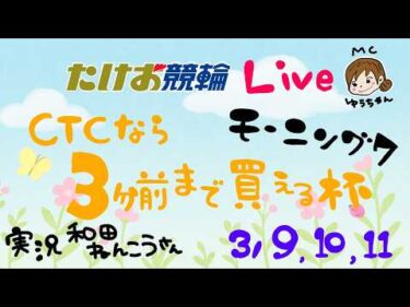 3/9【たけお競輪 公式】モーニング７ CTCなら３分前まで買える杯 1日目