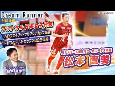 【初めてのW杯で感じた日本を背負うプレッシャーと世界との差】フットサル日本女子代表・松本直美DreamRunner【後編】ボートレースアンバサダー対談|Dream Runner