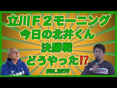 「今日の北井くん」立川モーニング決勝戦どうやった⁉️コバケンデスケイリンデス