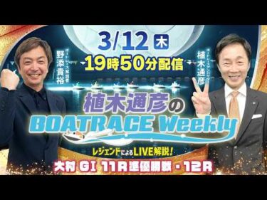 大村GⅠ 11R準優勝戦・12Rを野添貴裕さんがLIVE解説！3月12日（木）19時50分から生配信！|植木通彦のボートレースウィークリー｜ボートレース【大村】