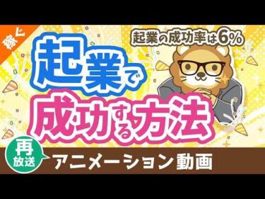 【再放送】起業の成功率はたったの6%　起業で確実に成功する方法【稼ぐ 実践編】：（アニメ動画）第474回