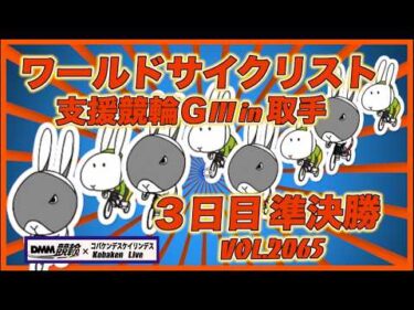 ワールドサイクリスト支援競輪ＧⅢin取手３日目コバケンデスケイリンデス