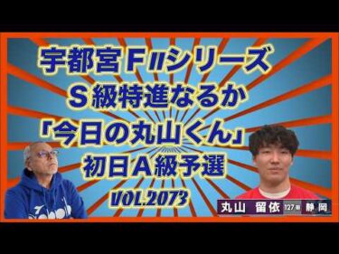 もうひとり「今日の丸山くん」もＳ級特進狙いですコバケンデスケイリンデス