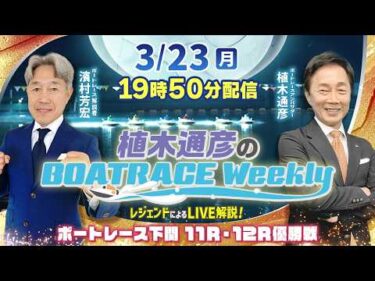 濱村芳宏さんがリモート出演！下関11R・12R優勝戦をLIVE解説！3月23日（月）19時50分から生配信！|植木通彦のボートレースウィークリー｜ボートレース【下関】