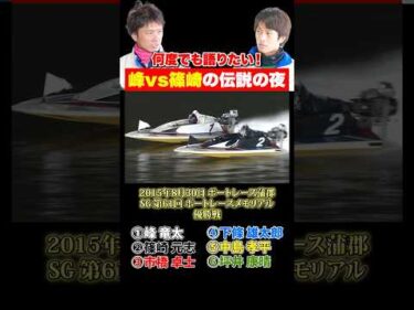 【名勝負】峰竜太と篠崎元志がボートレース蒲郡で激しく競った伝説の夜