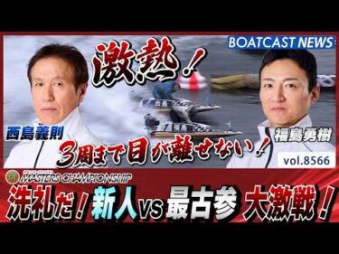洗礼だ！新人福島勇樹vs最古参西島義則 大激戦！│BOATCAST NEWS 2026年4月23日│