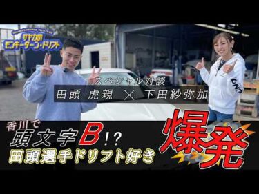 田頭虎親×下田紗弥加スペシャル対談！＜サヤカのモンキーターン・ドリフト⑤＞