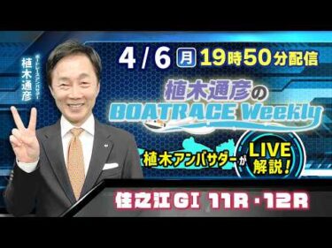 住之江GⅠ11R・12Rを植木通彦アンバサダーがLIVE解説！4月6日（月）19時50分から生配信！|植木通彦のボートレースウィークリー｜ボートレース【住之江】