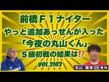 「今夜の丸山くん」Ｓ級初戦はどうだったでしょう！コバケンデスケイリンデス