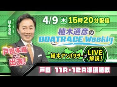 4月9日（木）15時20分から配信！植木通彦アンバサダーが戸田から生出演！|植木通彦のボートレースウィークリー｜ボートレース【戸田】