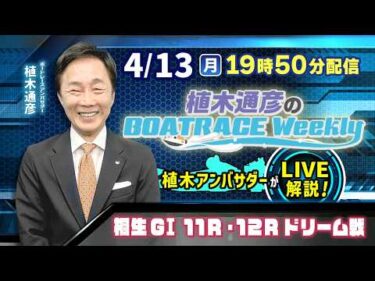 桐生GⅠ11R・12Rドリーム戦を植木通彦アンバサダーがLIVE解説！4月13日（月）19時50分から生配信！|植木通彦のボートレースウィークリー｜ボートレース【桐生】