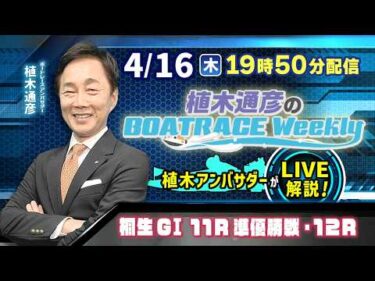 桐生GⅠ 11R準優勝戦・12Rを植木通彦アンバサダーがLIVE解説！4月16日（木）19時50分から生配信！|植木通彦のボートレースウィークリー｜ボートレース【桐生】