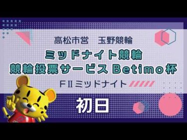 【ＦⅡ】[１日目] ミッドナイト競輪　競輪投票サービスＢｅｔｉｍｏ杯in玉野