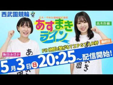 西武園競輪 公式インターネットライブ【飯田あすか と 高木真備の あすまきライン】西武園ミッドナイト競輪 仲間と繋がるTIPSTAR杯 F2 3日目最終日【2026年5月3日】#西武園競輪ライブ