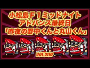 「昨夜の野中くんと丸山くん」小松島ミッドナイトアドバンス最終日コバケンデスケイリンデス