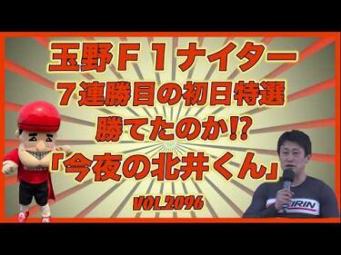 速報「今夜の北井くん」玉野Ａ級初日特選７連勝なったのか！コバケンデスケイリンデス