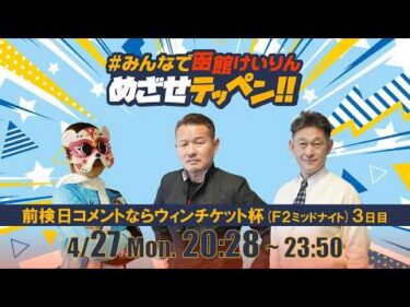 【解説予想】2026/04/27「めざせテッペン!!」前検日コメントならウィンチケット杯 ＜F2ミッドナイト3日目＞｜函館競輪