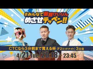 【解説予想】2026/04/21「めざせテッペン!!」CTCなら3分前まで買える杯 ＜F2ミッドナイト3日目＞｜函館競輪