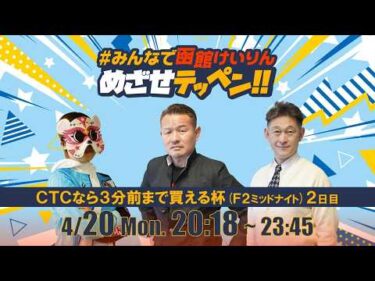 【解説予想】2026/04/20「めざせテッペン!!」CTCなら3分前まで買える杯 ＜F2ミッドナイト2日目＞｜函館競輪
