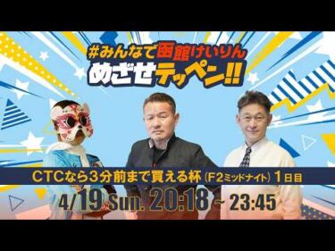 【解説予想】2026/04/19「めざせテッペン!!」CTCなら3分前まで買える杯 ＜F2ミッドナイト1日目＞｜函館競輪