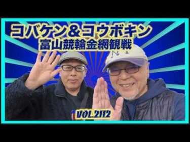 コバケン＆コウボキン富山競輪観戦記コバケンデスケイリンデス