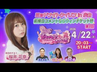 4/22　小倉けいりん ライブ配信番組”シンデレラチャレンジ”　前検日コメントならウィンチケット杯　第1日