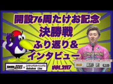 開設76周年武雄記念決勝戦ふり返りコバケンデスケイリンデス