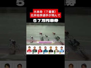 大本命 北井佑李選手が飛び57万円車券！