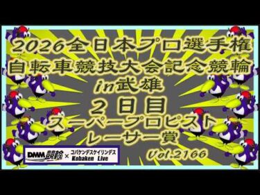 2026全プロ記念競輪in武雄初２日目コバケンデスケイリンデス
