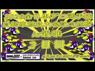2026全プロ記念競輪in武雄２日目DMM競輪×Kobaken Live