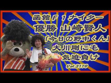 函館の「今日の野中くん」決勝戦コバケンデスケイリンデス