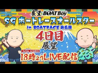 【5/28】18時00分よりLIVE配信　展望BOATBoy　浜名湖SG第５３回ボートレースオールスター（4日目展望）