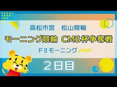 【ＦⅡ】[２日目] モーニング競輪　CMS杯争奪戦in松山