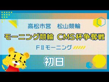 【ＦⅡ】[１日目] モーニング競輪　CMS杯争奪戦in松山